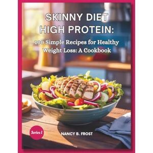 Frost, Nancy B. Skinny Diet High Protein: 100 Simple Recipes for Healthy Weight Loss: A cookbook Frost, Nancy B. Skinny Diet High Protein: 100 Simple Recipes for Healthy Weight Loss: A cookbook