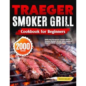 Kelley, Nanci Traeger Smoker Grill Cookbook for Beginners: 2000-Day Gorgeous Traeger Grill & Smoker Recipes for All Users Makes It Easy to Grill in Your Backyard Kelley, Nanci Traeger Smoker Grill Cookbook for Beginners: 2000-Day Gorgeous Traeger Grill & Smoker Recipes for All Users Makes It Easy to Grill in Your Backyard