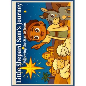 Benadie, Mrs Mary-ann Little Shepherd Sam’s Journey to Bethlehem: A 25-Day Advent Adventure for Kids: Daily Bible Stories, Crafts, and Coloring Activities to Celebrate the ... and Discover the True Meaning of Christmas Benadie, Mrs Mary-ann Little Shepherd Sam’s Journey to Bethlehem: A 25-Day Advent Adventure for Kids: Daily Bible Stories, Crafts, and Coloring Activities to Celebrate the ... and Discover the True Meaning of Christmas