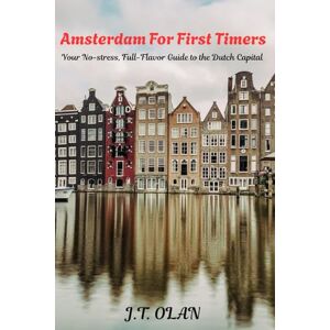 OLAN, J.T. AMSTERDAM FOR FIRST TIMERS: Your No-stress, Full-Flavor Guide to the Dutch Capital OLAN, J.T. AMSTERDAM FOR FIRST TIMERS: Your No-stress, Full-Flavor Guide to the Dutch Capital