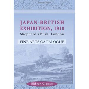 Author, Japan-British Exhibition, 1910 Shepherd's Bush, London: Fine Arts Catalogue. Part I.-British Section. Part II.-Japanese Section Author, Japan-British Exhibition, 1910 Shepherd's Bush, London: Fine Arts Catalogue. Part I.-British Section. Part II.-Japanese Section