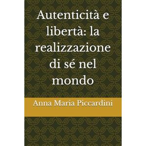 Piccardini, Ms Anna Maria Autenticità e libertà: la realizzazione di sé nel mondo Piccardini, Ms Anna Maria Autenticità e libertà: la realizzazione di sé nel mondo
