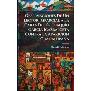 Palazuelos, Mateo C Observaciones De Un Lector Imparcial a La Carta Del Sr. JoaquÃ-n GarcÃ-a Icazbalceta Contra La ApariciÃ3n Guadalupana Palazuelos, Mateo C Observaciones De Un Lector Imparcial a La Carta Del Sr. JoaquÃ-n GarcÃ-a Icazbalceta Contra La ApariciÃ3n Guadalupana