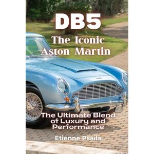 Psaila, Etienne Db5: The Iconic Aston Martin The Ultimate Blend of Luxury and Performance Psaila, Etienne Db5: The Iconic Aston Martin The Ultimate Blend of Luxury and Performance