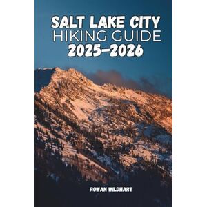 WILDHART, ROWAN SALT LAKE CITY HIKING GUIDE 2025–2026: Discover Scenic Trails, Hidden Gems and Nature Escapes in the Heart of Utah (Trek the World: Essential Hiking Guide Series) WILDHART, ROWAN SALT LAKE CITY HIKING GUIDE 2025–2026: Discover Scenic Trails, Hidden Gems and Nature Escapes in the Heart of Utah (Trek the World: Essential Hiking Guide Series)