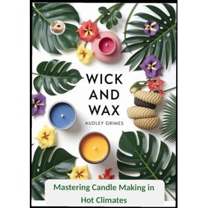 Grimes, Audley Wick and Wax: Mastering Candle Making in Hot Climates Grimes, Audley Wick and Wax: Mastering Candle Making in Hot Climates
