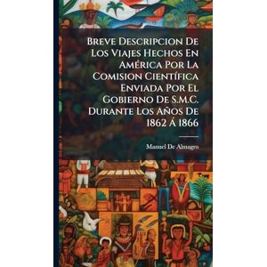 De Almagro, Manuel Breve Descripcion De Los Viajes Hechos En AmÃ(c)rica Por La Comision CientÃ-fica Enviada Por El Gobierno De S.M.C. Durante Los Años De 1862 Ã 1866 De Almagro, Manuel Breve Descripcion De Los Viajes Hechos En AmÃ(c)rica Por La Comision CientÃ-fica Enviada Por El Gobierno De S.M.C. Durante Los Años De 1862 Ã 1866
