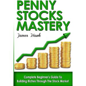Hawk, James Penny Stocks: Complete Beginners Guide To Building Riches Through The Stock Market Hawk, James Penny Stocks: Complete Beginners Guide To Building Riches Through The Stock Market