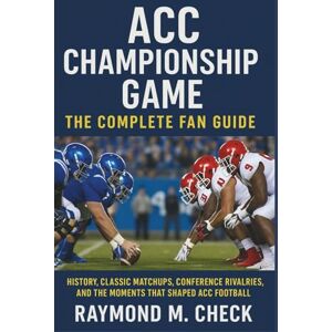 Check, Raymond M. ACC Championship Game: The Complete Fan Guide: History, classic matchups, conference rivalries, and the moments that shaped ACC football Check, Raymond M. ACC Championship Game: The Complete Fan Guide: History, classic matchups, conference rivalries, and the moments that shaped ACC football