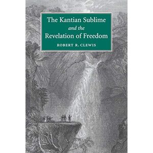 Clewis, Robert R. The Kantian Sublime and the Revelation of Freedom Clewis, Robert R. The Kantian Sublime and the Revelation of Freedom