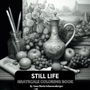 Schoenenberger, Anna Maria STILL LIFE Grayscale Coloring Book Schoenenberger, Anna Maria STILL LIFE Grayscale Coloring Book