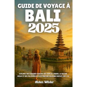 Wilder, Alden GUIDE DE VOYAGE À BALI 2025: Explorez des cascades cachées, des temples épiques, la culture locale et des itinéraires de rêve pour une escapade parfaite sur l'île Wilder, Alden GUIDE DE VOYAGE À BALI 2025: Explorez des cascades cachées, des temples épiques, la culture locale et des itinéraires de rêve pour une escapade parfaite sur l'île