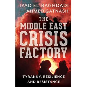 El-Baghdadi, Iyad The Middle East Crisis Factory: Tyranny, Resilience and Resistance El-Baghdadi, Iyad The Middle East Crisis Factory: Tyranny, Resilience and Resistance