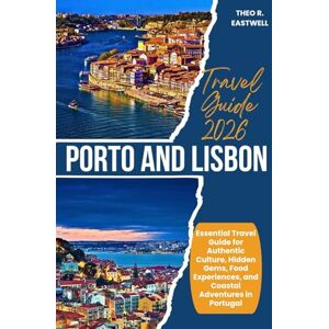 Eastwell, Theo R. Porto and Lisbon Travel Guide 2026: Essential Travel Guide for Authentic Culture, Hidden Gems, Food Experiences, and Coastal Adventures in Portugal Eastwell, Theo R. Porto and Lisbon Travel Guide 2026: Essential Travel Guide for Authentic Culture, Hidden Gems, Food Experiences, and Coastal Adventures in Portugal