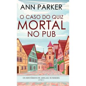 Parker, Ann O Caso do Quiz Mortal no Pub: 2 (OS Mistérios de Abigail Summers) Parker, Ann O Caso do Quiz Mortal no Pub: 2 (OS Mistérios de Abigail Summers)