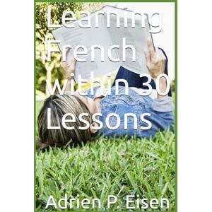 Eisen, Dr. Adrien P. Learning French within 30 Lessons Eisen, Dr. Adrien P. Learning French within 30 Lessons