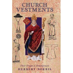 Norris, Herbert Church Vestments: Their Origin and Development Norris, Herbert Church Vestments: Their Origin and Development