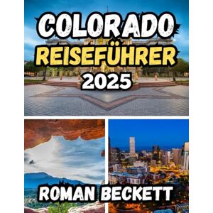Beckett, Roman Colorado Reiseführer 2025: Malerische Fahrten, Outdoor-Abenteuer, Geheimtipps und Insidertipps für jeden Reisenden Beckett, Roman Colorado Reiseführer 2025: Malerische Fahrten, Outdoor-Abenteuer, Geheimtipps und Insidertipps für jeden Reisenden
