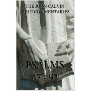 Calvin, John John Calvin's Bible Commentaries On The Psalms 67 92 Calvin, John John Calvin's Bible Commentaries On The Psalms 67 92
