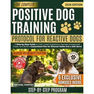 Hartley, Michael The Complete Positive Dog Training Protocol For Reactive Dogs: A Step-by-Step Guide to Calm Leash Explosions, Manage Unexpected Crises, and Build a Customized Plan for Relaxed Walks and a Safe Bond Hartley, Michael The Complete Positive Dog Training Protocol For Reactive Dogs: A Step-by-Step Guide to Calm Leash Explosions, Manage Unexpected Crises, and Build a Customized Plan for Relaxed Walks and a Safe Bond
