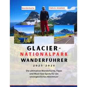 ROARKE, FINN D. GLACIER-NATIONALPARK WANDERFÜHRER 2025-2026: Die ultimative Wanderkarte, Tipps und Must-See-Spots für ein unvergessliches Abenteuer ROARKE, FINN D. GLACIER-NATIONALPARK WANDERFÜHRER 2025-2026: Die ultimative Wanderkarte, Tipps und Must-See-Spots für ein unvergessliches Abenteuer