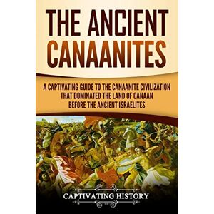 History, Captivating The Ancient Canaanites: A Captivating Guide to the Canaanite Civilization that Dominated the Land of Canaan Before the Ancient Israelites (Captivating History) History, Captivating The Ancient Canaanites: A Captivating Guide to the Canaanite Civilization that Dominated the Land of Canaan Before the Ancient Israelites (Captivating History)