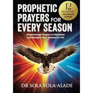 Fola-Alade, Dr Sola Prophetic Prayers For Every Season: Breakthrough Prayers to Maximise & Navigate Your Seasons in Life Fola-Alade, Dr Sola Prophetic Prayers For Every Season: Breakthrough Prayers to Maximise & Navigate Your Seasons in Life