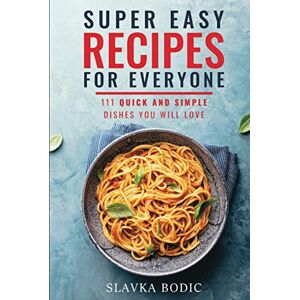 Bodic, Slavka Super Easy Recipes For Everyone: 111 Quick And Simple Dishes You Will Love (Quick and Easy Cooking) Bodic, Slavka Super Easy Recipes For Everyone: 111 Quick And Simple Dishes You Will Love (Quick and Easy Cooking)