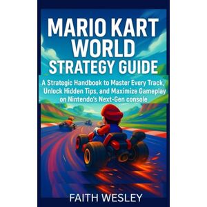 Wesley, Faith Mario Kart World Strategy Guide: A Strategic Handbook to Master Every Track, Unlock Hidden Tips, and Maximize Gameplay on Nintendo’s Next-Gen Console Wesley, Faith Mario Kart World Strategy Guide: A Strategic Handbook to Master Every Track, Unlock Hidden Tips, and Maximize Gameplay on Nintendo’s Next-Gen Console