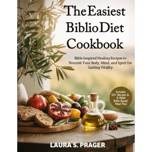 Prager, Laura S. The Easiest Biblio Diet Cookbook: Bible-Inspired Healing Recipes to Nourish Your Body, Mind, and Spirit for Lasting Vitality Prager, Laura S. The Easiest Biblio Diet Cookbook: Bible-Inspired Healing Recipes to Nourish Your Body, Mind, and Spirit for Lasting Vitality