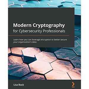 Bock, Lisa Modern Cryptography for Cybersecurity Professionals: Learn how you can leverage encryption to better secure your organization's data Bock, Lisa Modern Cryptography for Cybersecurity Professionals: Learn how you can leverage encryption to better secure your organization's data