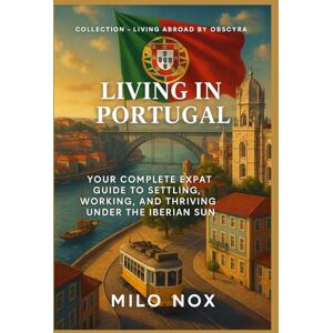 Nox, Milo Living in Portugal: Your complete expat guide to settling, working, and thriving under the Iberian sun: 12 (Living Abroad by Obscyra) Nox, Milo Living in Portugal: Your complete expat guide to settling, working, and thriving under the Iberian sun: 12 (Living Abroad by Obscyra)