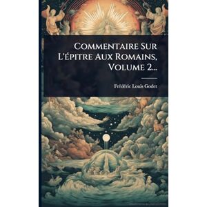 Godet, Frã(c)Dã(c)Ric Louis Commentaire Sur L'Ã(c)pitre Aux Romains, Volume 2... Godet, Frã(c)Dã(c)Ric Louis Commentaire Sur L'Ã(c)pitre Aux Romains, Volume 2...
