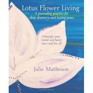 Matheson, Julie Lotus Flower Living: A Journaling Practice for Deep Discovery and Lasting Peace: Untangle your mind and heart once and for all Matheson, Julie Lotus Flower Living: A Journaling Practice for Deep Discovery and Lasting Peace: Untangle your mind and heart once and for all