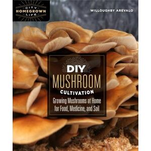 Arevalo, Willoughby DIY Mushroom Cultivation: Growing Mushrooms at Home for Food, Medicine, and Soil: 6 (Homegrown City Life, 6) Arevalo, Willoughby DIY Mushroom Cultivation: Growing Mushrooms at Home for Food, Medicine, and Soil: 6 (Homegrown City Life, 6)