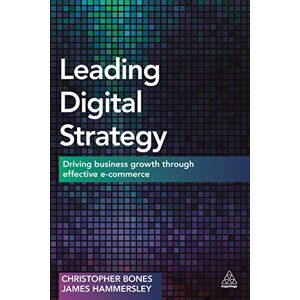 Bones, Christopher Leading Digital Strategy: Driving Business Growth Through Effective E-commerce Bones, Christopher Leading Digital Strategy: Driving Business Growth Through Effective E-commerce
