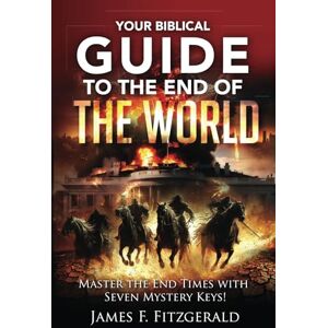 Fitzgerald, James F. Your Biblical Guide to the End of the World: Master the End Times with Seven Mystery Keys! Fitzgerald, James F. Your Biblical Guide to the End of the World: Master the End Times with Seven Mystery Keys!