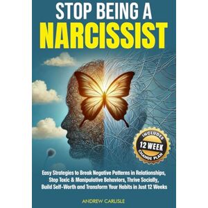 Carlisle, Andrew Stop Being a Narcissist: Easy Strategies to Break Negative Patterns in Relationships, Stop Toxic & Manipulative Behaviors, Thrive Socially, Build Self-Worth and Transform Your Habits in Just 12 Weeks Carlisle, Andrew Stop Being a Narcissist: Easy Strategies to Break Negative Patterns in Relationships, Stop Toxic & Manipulative Behaviors, Thrive Socially, Build Self-Worth and Transform Your Habits in Just 12 Weeks