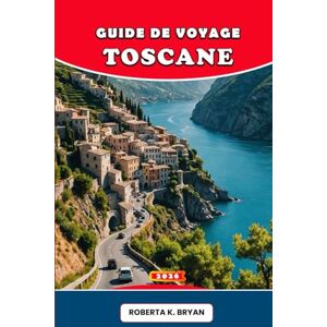 BRYAN, ROBERTA K. GUIDE DE VOYAGE TOSCANE 2026: Explorez Florence, Sienne, les vignobles du Chianti, les collines du Val d'Orcia, la côte et les îles toscanes : culture ... gastronomie, vins et voyages inoubliables BRYAN, ROBERTA K. GUIDE DE VOYAGE TOSCANE 2026: Explorez Florence, Sienne, les vignobles du Chianti, les collines du Val d'Orcia, la côte et les îles toscanes : culture ... gastronomie, vins et voyages inoubliables