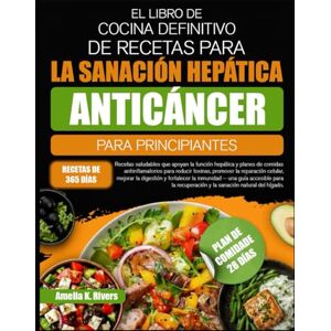 K. RIVERS, AMELIA EL LIBRO DE COCINA DEFINITIVO DE RECETAS PARA LA SANACIÓN HEPÁTICA ANTICÁNCER PARA PRINCIPIANTES: Recetas saludables que apoyan la función hepática y ... para reducir toxinas, promover la reparación K. RIVERS, AMELIA EL LIBRO DE COCINA DEFINITIVO DE RECETAS PARA LA SANACIÓN HEPÁTICA ANTICÁNCER PARA PRINCIPIANTES: Recetas saludables que apoyan la función hepática y ... para reducir toxinas, promover la reparación