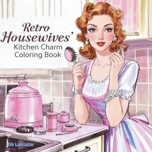 Lancaster, Elli Retro Housewives' Kitchen Charm Coloring Book: 60 Nostalgic Relaxation Scenes of Vintage Ladies Living Cozy Lives, Perfect for Kids & Adults (Cute and Easy Coloring Book) Lancaster, Elli Retro Housewives' Kitchen Charm Coloring Book: 60 Nostalgic Relaxation Scenes of Vintage Ladies Living Cozy Lives, Perfect for Kids & Adults (Cute and Easy Coloring Book)