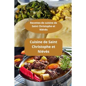 AHOLOUKPE, Herve Recettes de cuisine de Saint Christophe et Niévès: Cuisine de Saint Christophe et Niévès Saveurs des Caraïbes Spécialités de Saint-Kitts AHOLOUKPE, Herve Recettes de cuisine de Saint Christophe et Niévès: Cuisine de Saint Christophe et Niévès Saveurs des Caraïbes Spécialités de Saint-Kitts