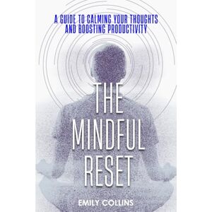 Collins, Emily The Mindful Reset: A Guide to Calming Your Thoughts and Boosting Productivity Collins, Emily The Mindful Reset: A Guide to Calming Your Thoughts and Boosting Productivity