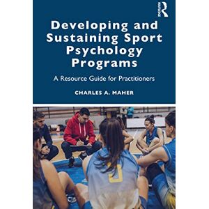 Maher, Charles A. Developing and Sustaining Sport Psychology Programs: A Resource Guide for Practitioners Maher, Charles A. Developing and Sustaining Sport Psychology Programs: A Resource Guide for Practitioners