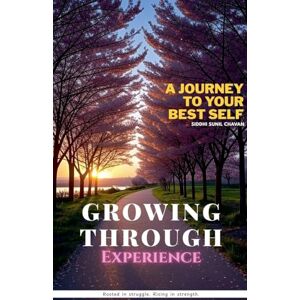 Chavan, Siddhi Sunil Growing Through Experience A Journey to Your Best Self Chavan, Siddhi Sunil Growing Through Experience A Journey to Your Best Self
