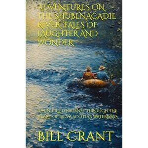 Crant, Bill ADVENTURES ON THE SHUBENACADIE RIVER: TALES OF LAUGHTER AND WONDER: A FUN-FILLED JOURNEY THROUGH THE HEART OF NOVA SCOTIA’S WATERWAYS Crant, Bill ADVENTURES ON THE SHUBENACADIE RIVER: TALES OF LAUGHTER AND WONDER: A FUN-FILLED JOURNEY THROUGH THE HEART OF NOVA SCOTIA’S WATERWAYS