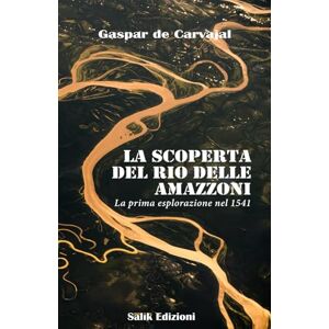 De Carvajal, Gaspar La scoperta del Rio delle Amazzoni: La prima esplorazione nel 1541 De Carvajal, Gaspar La scoperta del Rio delle Amazzoni: La prima esplorazione nel 1541
