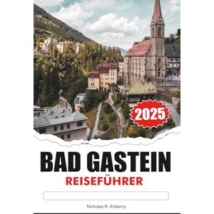 R. Elsberry, Nicholas BAD GASTEIN Reiseführer 2025: Entdecken Sie Thermalbäder, alpine Abenteuer und historischen Charme in Österreichs Mountain Retreat R. Elsberry, Nicholas BAD GASTEIN Reiseführer 2025: Entdecken Sie Thermalbäder, alpine Abenteuer und historischen Charme in Österreichs Mountain Retreat