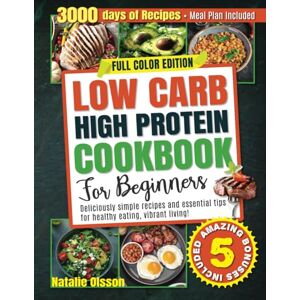 Olsson, Natalie Low Carb High Protein Cookbook for Beginners: Deliciously Simple Recipes and Essential Tips for Healthy Eating and Vibrant Living Meal Plan Included! Olsson, Natalie Low Carb High Protein Cookbook for Beginners: Deliciously Simple Recipes and Essential Tips for Healthy Eating and Vibrant Living Meal Plan Included!