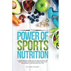 Self-Aware Publishing The Power of Sports Nutrition: A Comprehensive Guide for College Students and Teens. Optimize Your Weight, Supercharge Your Performance, and Recover Like a Pro Self-Aware Publishing The Power of Sports Nutrition: A Comprehensive Guide for College Students and Teens. Optimize Your Weight, Supercharge Your Performance, and Recover Like a Pro